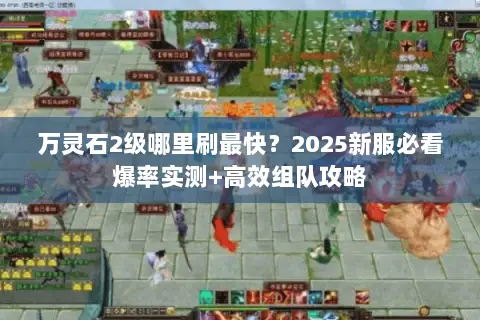 万灵石2级哪里刷最快?2025新服必看爆率实测+高效组队攻略 万灵石2级哪里刷最快?2025新服必看爆率实测+高效组队攻略