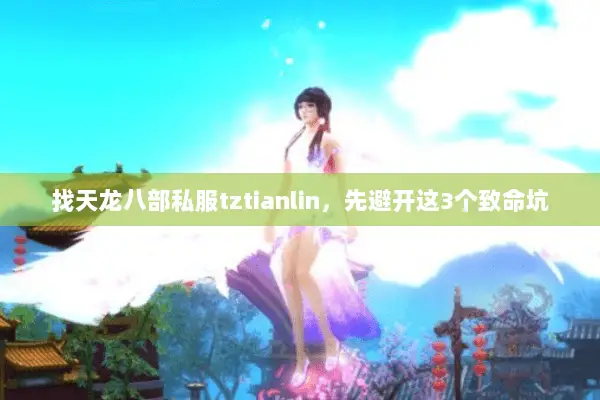 找天龙八部私服tztianlin,先避开这3个致命坑 找天龙八部私服tztianlin,先避开这3个致命坑