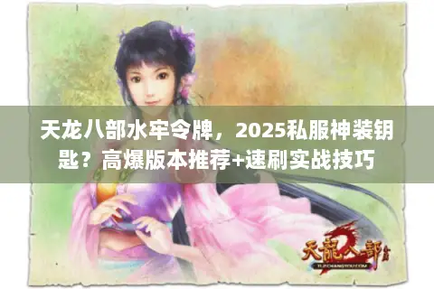 天龙八部水牢令牌,2025私服神装钥匙?高爆版本推荐+速刷实战技巧 天龙八部水牢令牌,2025私服神装钥匙?高爆版本推荐+速刷实战技巧