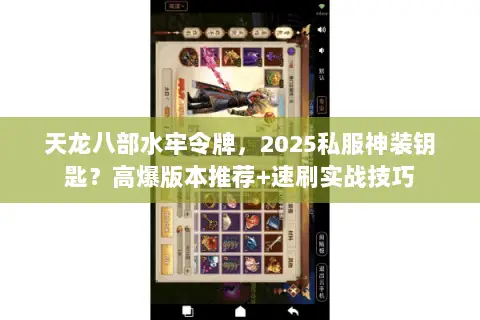 天龙八部水牢令牌,2025私服神装钥匙?高爆版本推荐+速刷实战技巧 天龙八部水牢令牌,2025私服神装钥匙?高爆版本推荐+速刷实战技巧