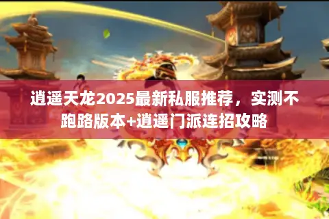 逍遥天龙2025最新私服推荐,实测不跑路版本+逍遥门派连招攻略 逍遥天龙2025最新私服推荐,实测不跑路版本+逍遥门派连招攻略