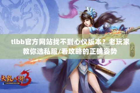 tlbb官方网站找不到心仪版本?老玩家教你选私服/看攻略的正确姿势 tlbb官方网站找不到心仪版本?老玩家教你选私服/看攻略的正确姿势
