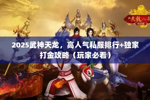 2025武神天龙,高人气私服排行+独家打金攻略(玩家必看) 2025武神天龙,高人气私服排行+独家打金攻略(玩家必看)