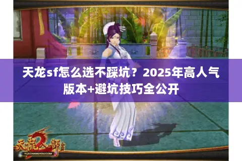 天龙sf怎么选不踩坑?2025年高人气版本+避坑技巧全公开 天龙sf怎么选不踩坑?2025年高人气版本+避坑技巧全公开