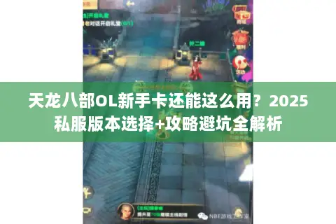 天龙八部OL新手卡还能这么用?2025私服版本选择+攻略避坑全解析 天龙八部OL新手卡还能这么用?2025私服版本选择+攻略避坑全解析