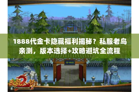 1888代金卡隐藏福利揭秘?私服老鸟亲测,版本选择+攻略避坑全流程 1888代金卡隐藏福利揭秘?私服老鸟亲测,版本选择+攻略避坑全流程