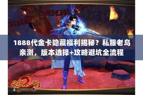 1888代金卡隐藏福利揭秘?私服老鸟亲测,版本选择+攻略避坑全流程 1888代金卡隐藏福利揭秘?私服老鸟亲测,版本选择+攻略避坑全流程
