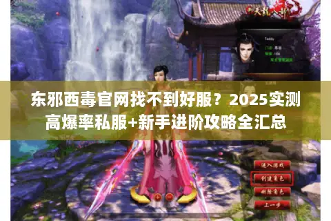 东邪西毒官网找不到好服?2025实测高爆率私服+新手进阶攻略全汇总 东邪西毒官网找不到好服?2025实测高爆率私服+新手进阶攻略全汇总
