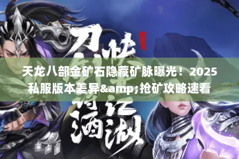 天龙八部金矿石隐藏矿脉曝光!2025私服版本差异&抢矿攻略速看 天龙八部金矿石隐藏矿脉曝光!2025私服版本差异&抢矿攻略速看