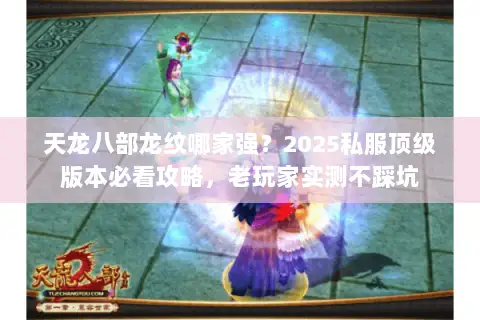 天龙八部龙纹哪家强?2025私服顶级版本必看攻略,老玩家实测不踩坑 天龙八部龙纹哪家强?2025私服顶级版本必看攻略,老玩家实测不踩坑