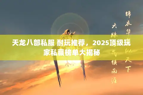 天龙八部私服 耐玩推荐，2025顶级玩家私藏榜单大揭秘