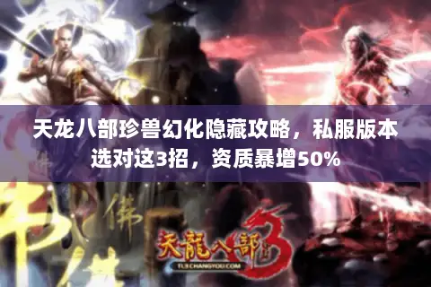 天龙八部珍兽幻化隐藏攻略,私服版本选对这3招,资质暴增50% 天龙八部珍兽幻化隐藏攻略,私服版本选对这3招,资质暴增50%