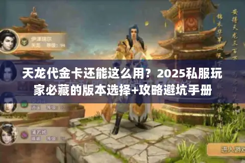 天龙代金卡还能这么用?2025私服玩家必藏的版本选择+攻略避坑手册 天龙代金卡还能这么用?2025私服玩家必藏的版本选择+攻略避坑手册