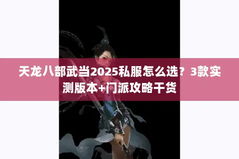 天龙八部武当2025私服怎么选？3款实测版本+门派攻略干货