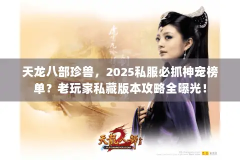 天龙八部珍兽,2025私服必抓神宠榜单?老玩家私藏版本攻略全曝光! 天龙八部珍兽,2025私服必抓神宠榜单?老玩家私藏版本攻略全曝光!