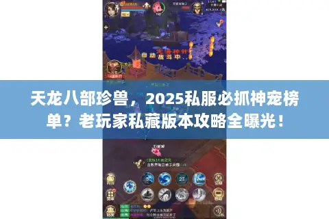 天龙八部珍兽,2025私服必抓神宠榜单?老玩家私藏版本攻略全曝光! 天龙八部珍兽,2025私服必抓神宠榜单?老玩家私藏版本攻略全曝光!