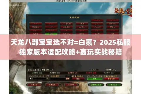 天龙八部宝宝选不对=白氪?2025私服独家版本适配攻略+高玩实战秘籍 天龙八部宝宝选不对=白氪?2025私服独家版本适配攻略+高玩实战秘籍