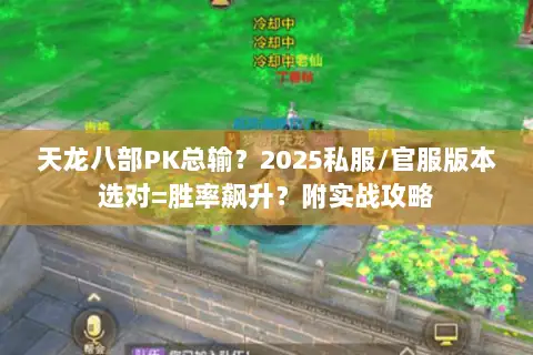 天龙八部PK总输?2025私服/官服版本选对=胜率飙升?附实战攻略 天龙八部PK总输?2025私服/官服版本选对=胜率飙升?附实战攻略