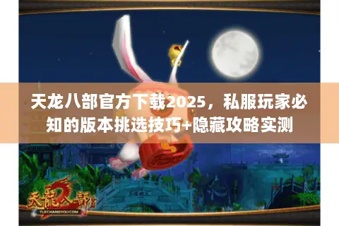 天龙八部官方下载2025,私服玩家必知的版本挑选技巧+隐藏攻略实测 天龙八部官方下载2025,私服玩家必知的版本挑选技巧+隐藏攻略实测