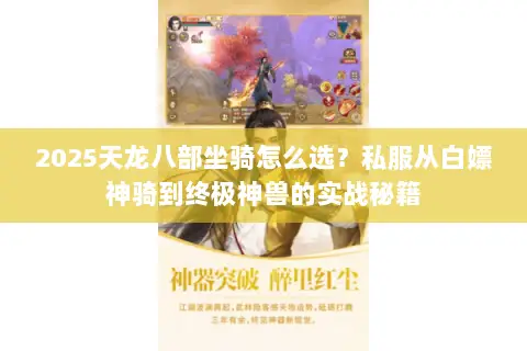 2025天龙八部坐骑怎么选？私服从白嫖神骑到终极神兽的实战秘籍