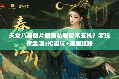 天龙八部图片暗藏私服版本玄机?老玩家亲测3招避坑+速刷攻略 天龙八部图片暗藏私服版本玄机?老玩家亲测3招避坑+速刷攻略