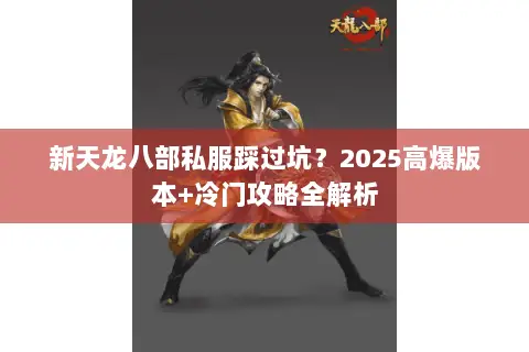 新天龙八部私服踩过坑?2025高爆版本+冷门攻略全解析 新天龙八部私服踩过坑?2025高爆版本+冷门攻略全解析