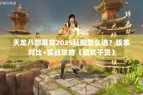 天龙八部慕容2025私服怎么选?版本对比+实战攻略(避坑干货) 天龙八部慕容2025私服怎么选?版本对比+实战攻略(避坑干货)