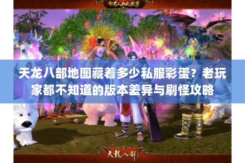 天龙八部地图藏着多少私服彩蛋?老玩家都不知道的版本差异与刷怪攻略 天龙八部地图藏着多少私服彩蛋?老玩家都不知道的版本差异与刷怪攻略