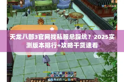 天龙八部3官网找私服总踩坑?2025实测版本排行+攻略干货速看 天龙八部3官网找私服总踩坑?2025实测版本排行+攻略干货速看