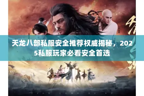 天龙八部私服安全推荐权威揭秘，2025私服玩家必看安全首选