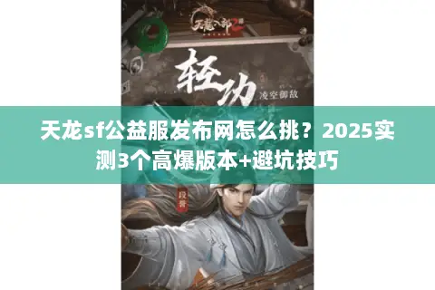 天龙sf公益服发布网怎么挑?2025实测3个高爆版本+避坑技巧 天龙sf公益服发布网怎么挑?2025实测3个高爆版本+避坑技巧