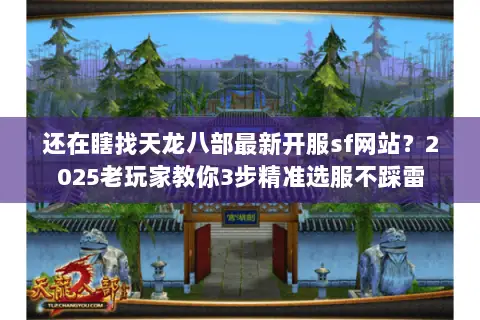 还在瞎找天龙八部最新开服sf网站？2025老玩家教你3步精准选服不踩雷
