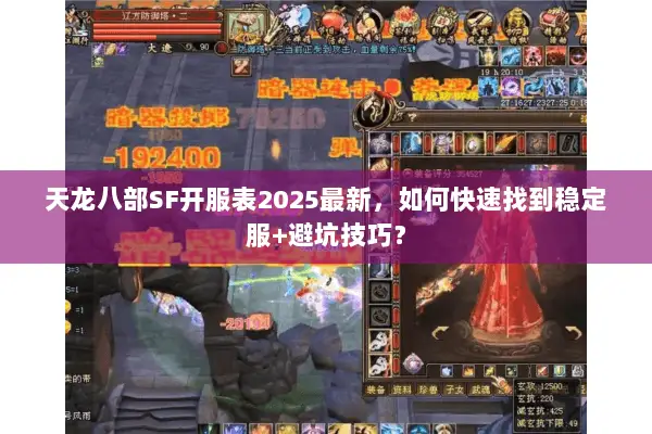 天龙八部SF开服表2025最新,如何快速找到稳定服+避坑技巧? 天龙八部SF开服表2025最新,如何快速找到稳定服+避坑技巧?