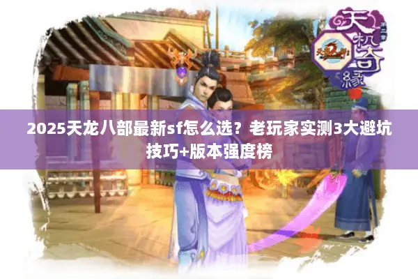 2025天龙八部最新sf怎么选?老玩家实测3大避坑技巧+版本强度榜 2025天龙八部最新sf怎么选?老玩家实测3大避坑技巧+版本强度榜