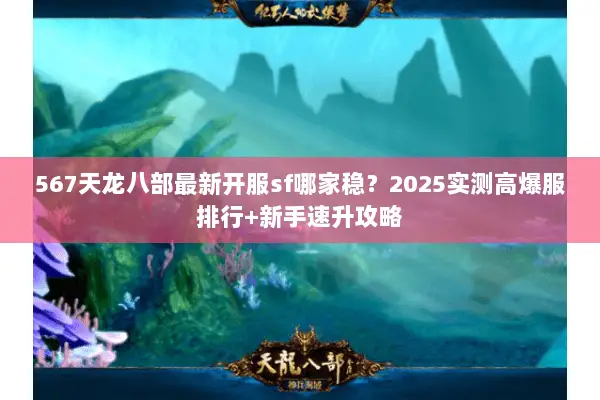 567天龙八部最新开服sf哪家稳?2025实测高爆服排行+新手速升攻略 567天龙八部最新开服sf哪家稳?2025实测高爆服排行+新手速升攻略