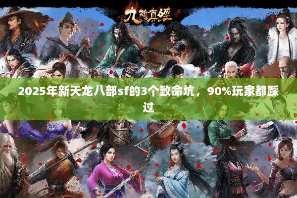 2025年新天龙八部sf的3个致命坑,90%玩家都踩过 2025年新天龙八部sf的3个致命坑,90%玩家都踩过