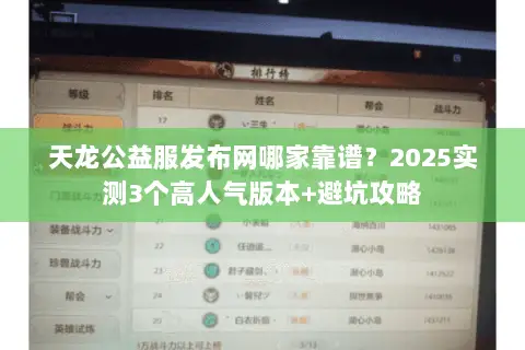 天龙公益服发布网哪家靠谱?2025实测3个高人气版本+避坑攻略 天龙公益服发布网哪家靠谱?2025实测3个高人气版本+避坑攻略