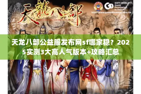 天龙八部公益服发布网sf哪家稳？2025实测3大高人气版本+攻略汇总