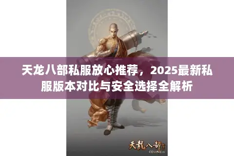 天龙八部私服放心推荐,2025最新私服版本对比与安全选择全解析 天龙八部私服放心推荐,2025最新私服版本对比与安全选择全解析