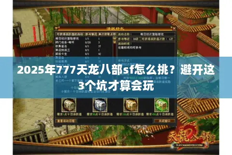 2025年777天龙八部sf怎么挑?避开这3个坑才算会玩 2025年777天龙八部sf怎么挑?避开这3个坑才算会玩