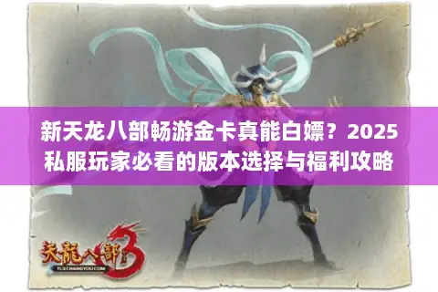 新天龙八部畅游金卡真能白嫖?2025私服玩家必看的版本选择与福利攻略 新天龙八部畅游金卡真能白嫖?2025私服玩家必看的版本选择与福利攻略