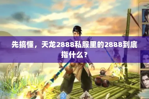 先搞懂,天龙2888私服里的2888到底指什么? 先搞懂,天龙2888私服里的2888到底指什么?