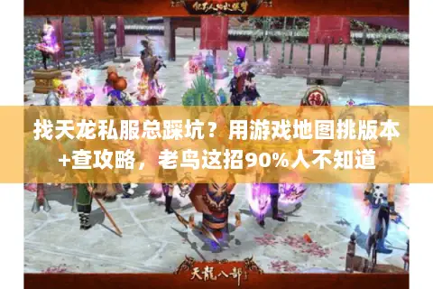 找天龙私服总踩坑?用游戏地图挑版本+查攻略,老鸟这招90%人不知道 找天龙私服总踩坑?用游戏地图挑版本+查攻略,老鸟这招90%人不知道