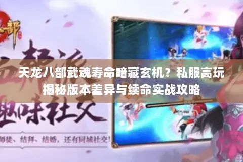 天龙八部武魂寿命暗藏玄机?私服高玩揭秘版本差异与续命实战攻略 天龙八部武魂寿命暗藏玄机?私服高玩揭秘版本差异与续命实战攻略