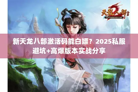 新天龙八部激活码能白嫖?2025私服避坑+高爆版本实战分享 新天龙八部激活码能白嫖?2025私服避坑+高爆版本实战分享