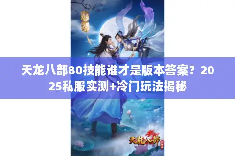 天龙八部80技能谁才是版本答案?2025私服实测+冷门玩法揭秘 天龙八部80技能谁才是版本答案?2025私服实测+冷门玩法揭秘