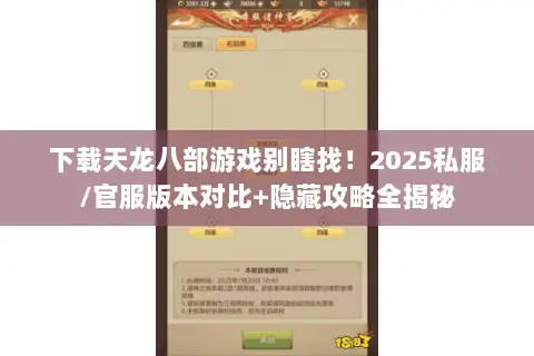 下载天龙八部游戏别瞎找!2025私服/官服版本对比+隐藏攻略全揭秘 下载天龙八部游戏别瞎找!2025私服/官服版本对比+隐藏攻略全揭秘