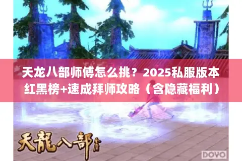 天龙八部师傅怎么挑?2025私服版本红黑榜+速成拜师攻略(含隐藏福利) 天龙八部师傅怎么挑?2025私服版本红黑榜+速成拜师攻略(含隐藏福利)