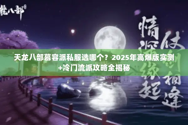 天龙八部慕容派私服选哪个？2025年高爆版实测+冷门流派攻略全揭秘