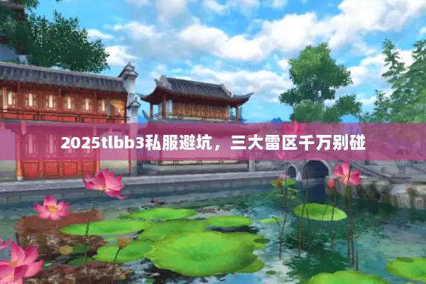 2025tlbb3私服避坑,三大雷区千万别碰 2025tlbb3私服避坑,三大雷区千万别碰